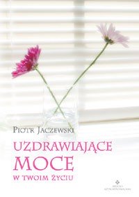 Uzdrawiające moce w Twoim życiu - Okładka książki