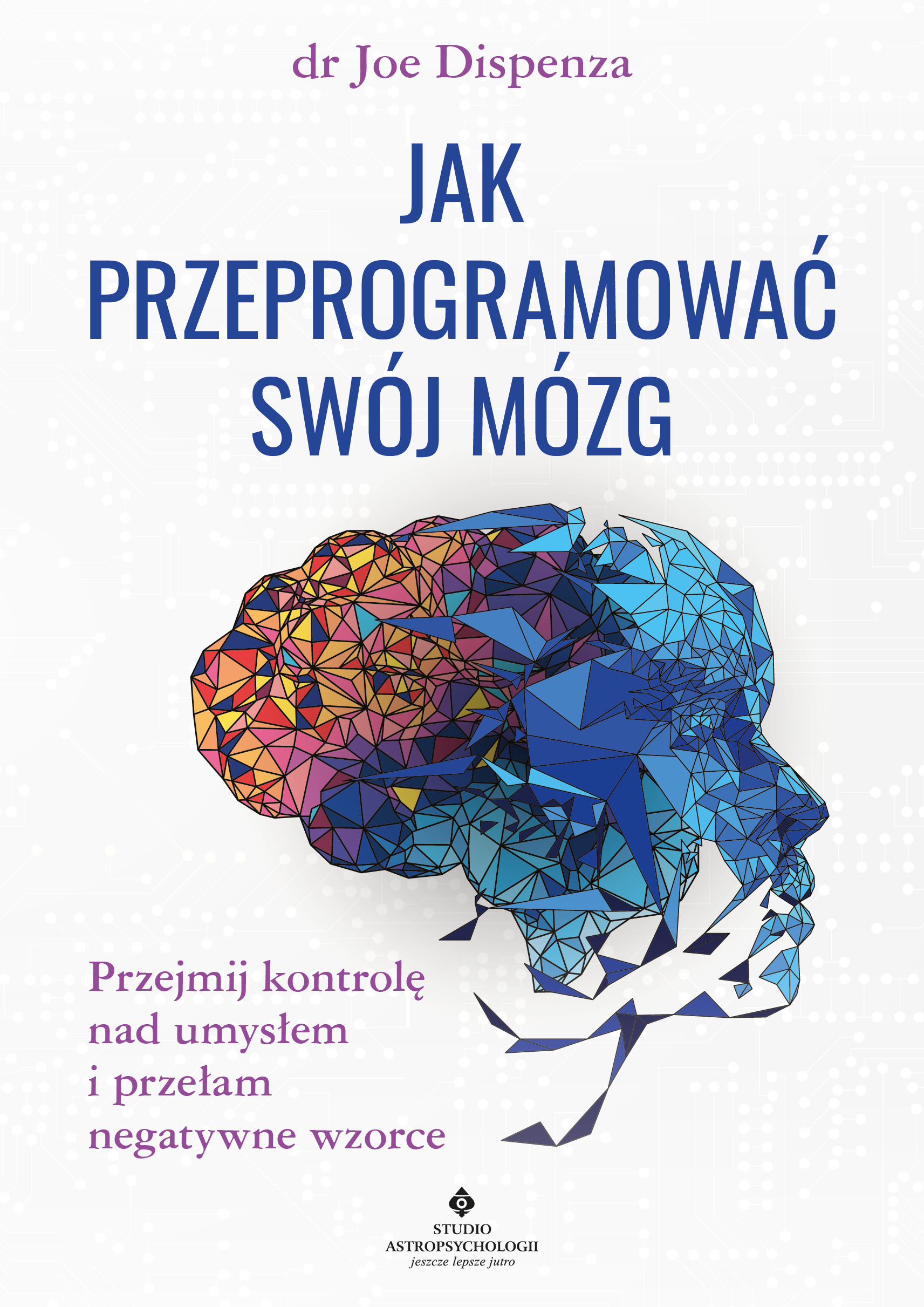 Jak przeprogramować swój mózg. Przejmij kontrolę nad umysłem i przełam negatywne wzorce – dr Joe Dispenza