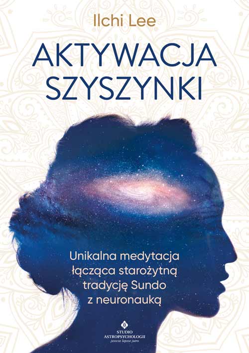 Aktywacja szyszynki. Unikalna medytacja łącząca starożytną tradycję Sundo z neuronauką - Ilchi Lee