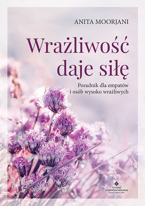 Wrażliwość daje siłę. Poradnik dla empatów i osób wysoko wrażliwych – Anita Moorjani empaci