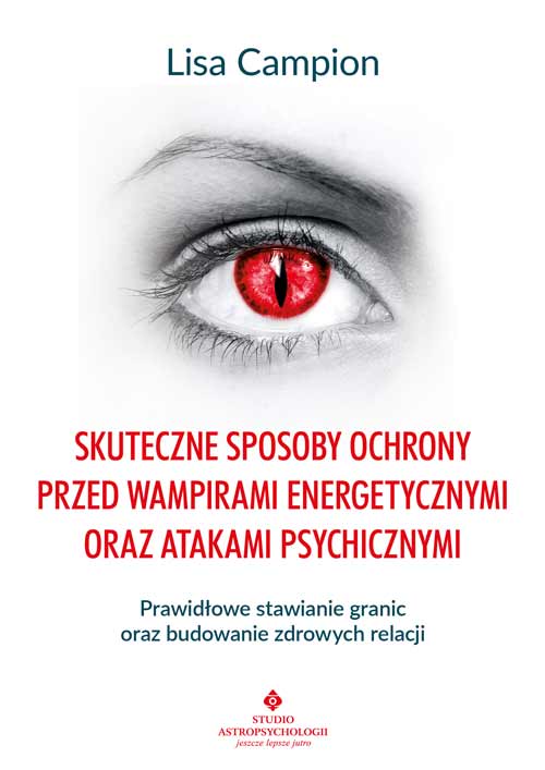 Skuteczne sposoby ochrony przed wampirami energetycznymi oraz atakami psychicznymi Lisa Campion