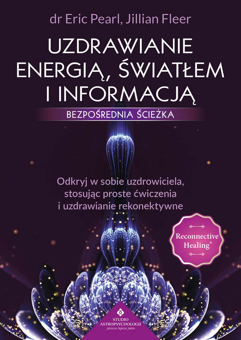 Uzdrawianie energią, światłem i informacją - bezpośrednia ścieżka. Odkryj w sobie uzdrowiciela, stosując proste ćwiczenia i uzdrawianie rekonektywne dr Eric Pearl, Jillian Fleer