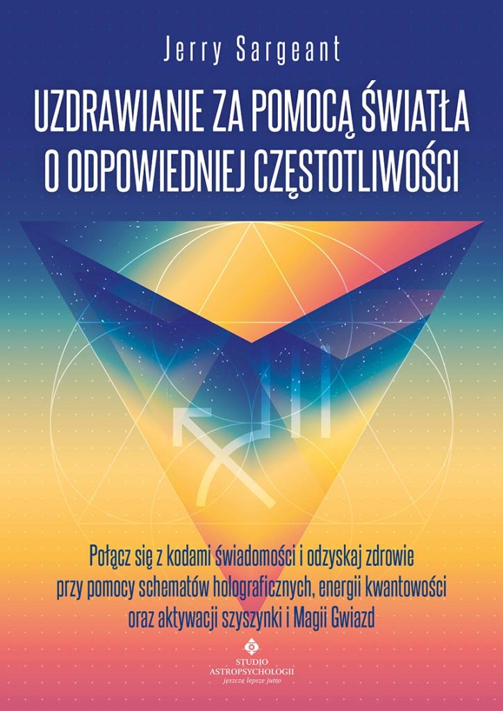 Uzdrawianie za pomocą światła o odpowiedniej częstotliwości. Połącz się z kodami świadomości i odzyskaj zdrowie przy pomocy schematów holograficznych, energii kwantowości oraz aktywacji szyszynki i Magii Gwiazd - Jerry Sargeant