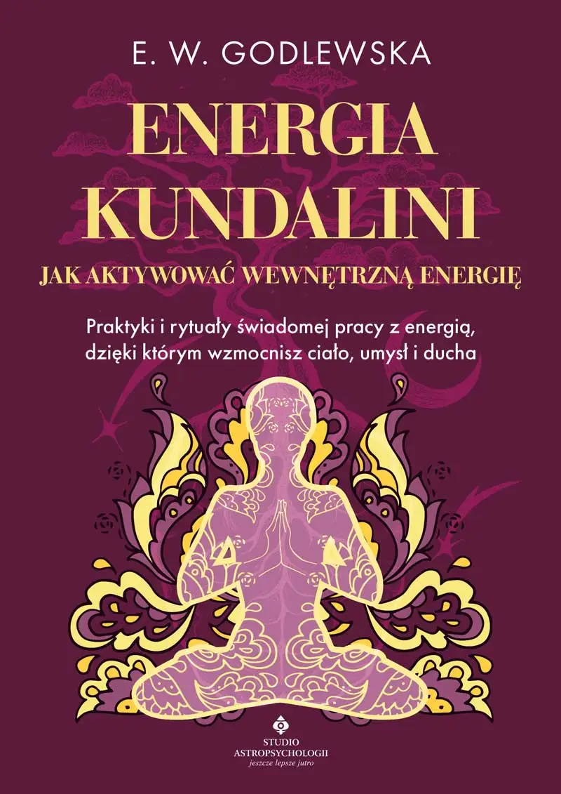 Energia kundalini. Jak aktywować wewnętrzną energię. Praktyki i rytuały świadomej pracy z energią, dzięki którym wzmocnisz ciało, umysł i ducha – E. W. Godlewska