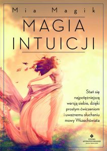 Okładka książki Magia intuicji. Stań się najpotężniejszą wersją siebie, dzięki prostym ćwiczeniom i uważnemu słuchaniu mowy Wszechświata, Mia Magik